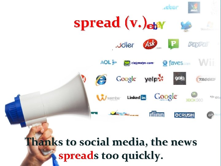 spread (v. ) Thanks to social media, the news spreads too quickly. 