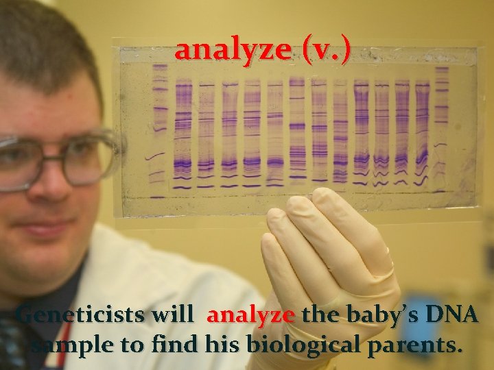 analyze (v. ) Geneticists will analyze the baby’s DNA sample to find his biological