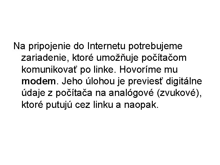 Na pripojenie do Internetu potrebujeme zariadenie, ktoré umožňuje počítačom komunikovať po linke. Hovoríme mu