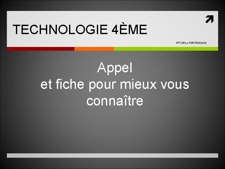  TECHNOLOGIE 4ÈME PPT d’Eric FONTENIAUD Appel et fiche pour mieux vous connaître 