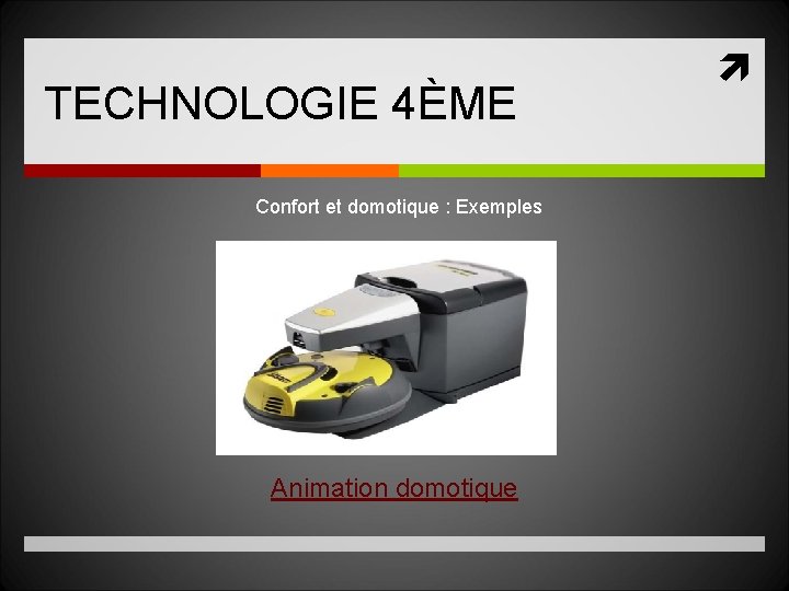 TECHNOLOGIE 4ÈME Confort et domotique : Exemples Animation domotique 