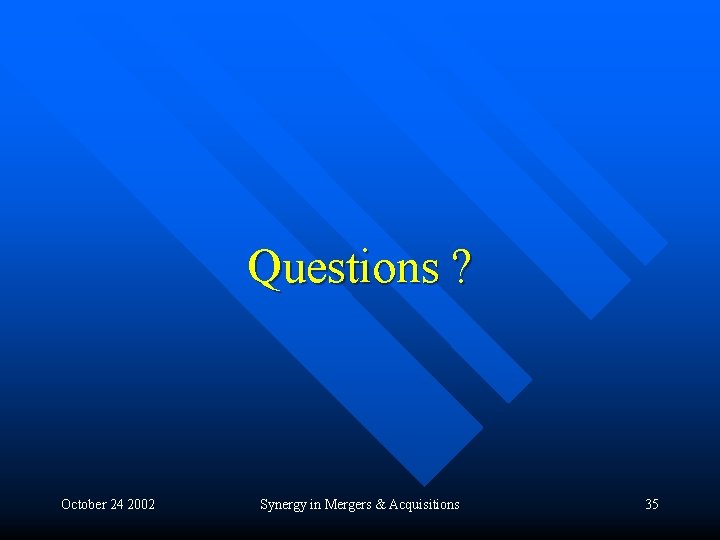 Questions ? October 24 2002 Synergy in Mergers & Acquisitions 35 