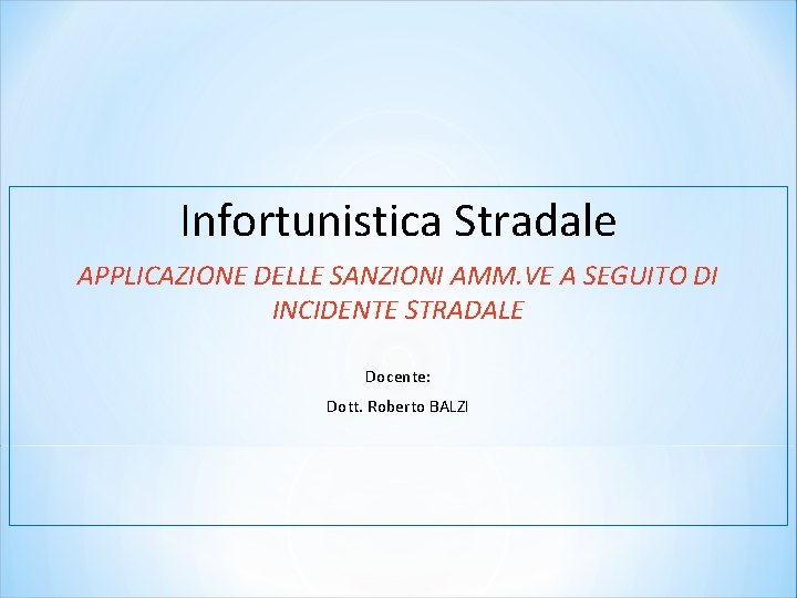 Infortunistica Stradale APPLICAZIONE DELLE SANZIONI AMM. VE A SEGUITO DI INCIDENTE STRADALE Docente: Dott.