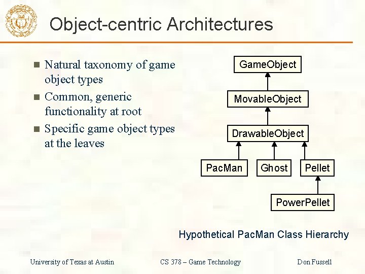 Object-centric Architectures Natural taxonomy of game object types Common, generic functionality at root Specific