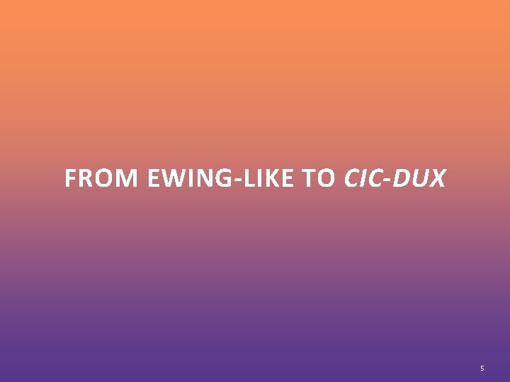 FROM EWING-LIKE TO CIC-DUX 5 