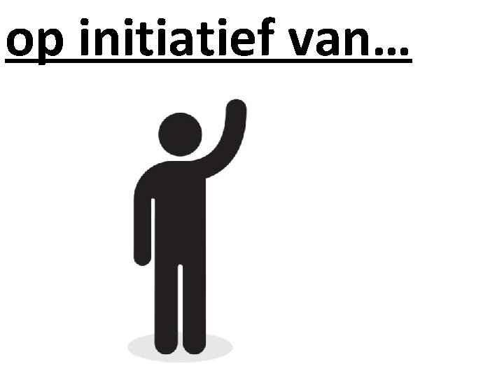 op initiatief van… 