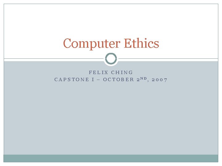 Computer Ethics FELIX CHING CAPSTONE I – OCTOBER 2 ND, 2007 