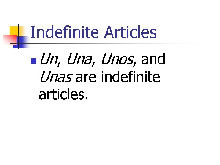 Indefinite Articles n Un, Una, Unos, and Unas are indefinite articles. 