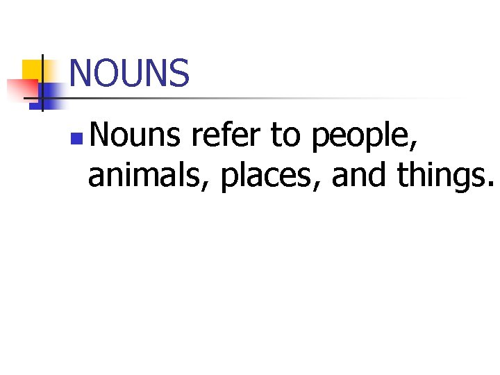 NOUNS n Nouns refer to people, animals, places, and things. 