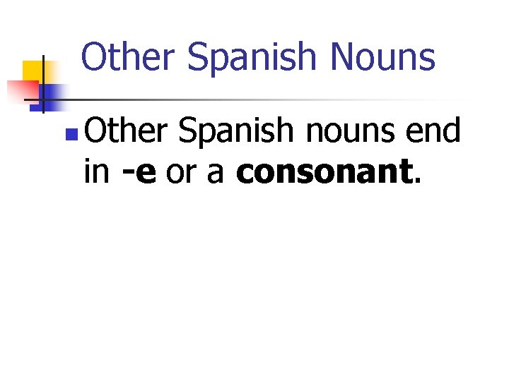 Other Spanish Nouns n Other Spanish nouns end in -e or a consonant. 