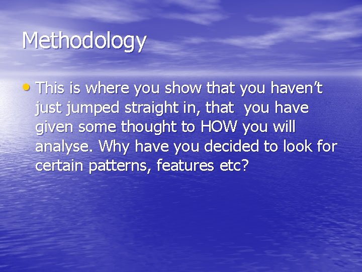 Methodology • This is where you show that you haven’t just jumped straight in,