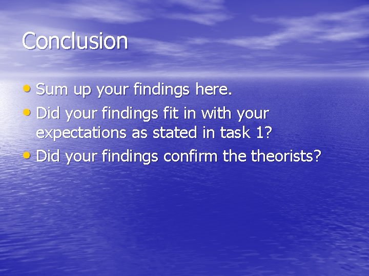 Conclusion • Sum up your findings here. • Did your findings fit in with