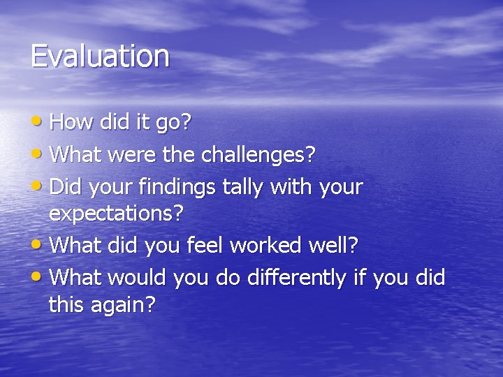 Evaluation • How did it go? • What were the challenges? • Did your