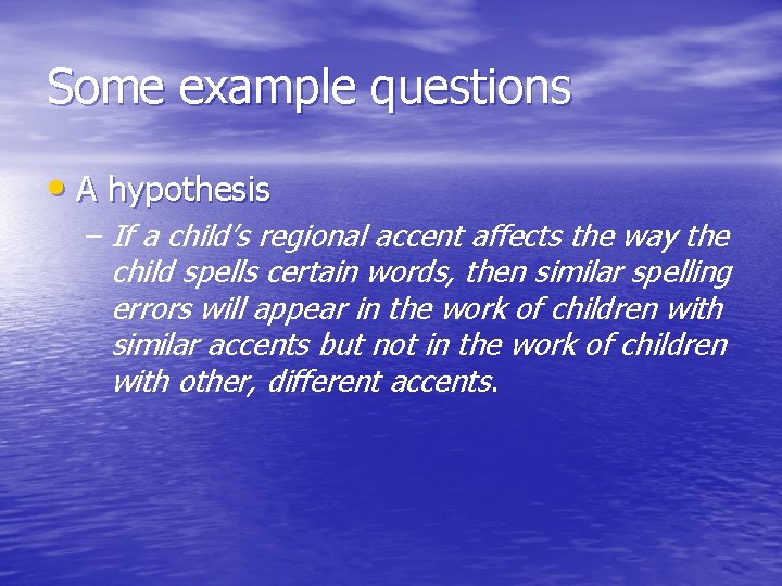 Some example questions • A hypothesis – If a child’s regional accent affects the