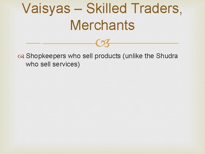 Vaisyas – Skilled Traders, Merchants Shopkeepers who sell products (unlike the Shudra who sell