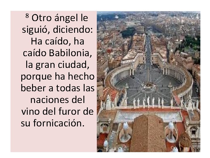 Otro ángel le siguió, diciendo: Ha caído, ha caído Babilonia, la gran ciudad, porque