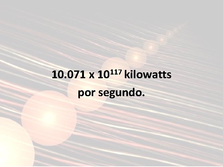 10. 071 x 10117 kilowatts por segundo. 