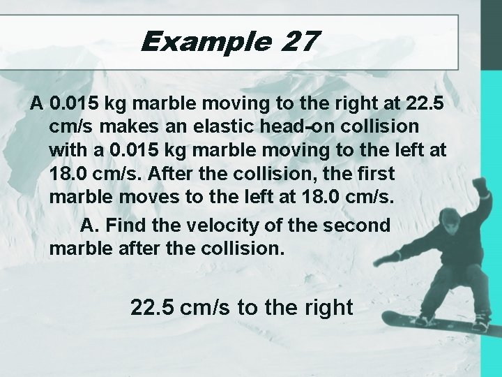 Example 27 A 0. 015 kg marble moving to the right at 22. 5