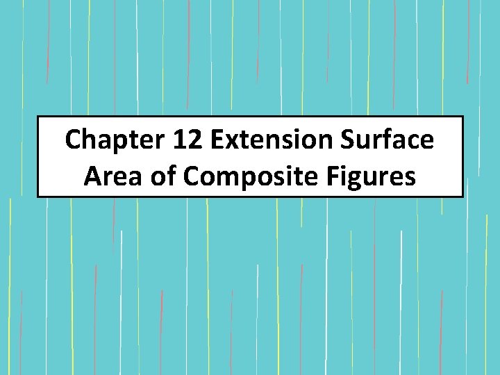 Chapter 12 Extension Surface Area of Composite Figures Chapter 12 Extension Surface Area of Composite Figures