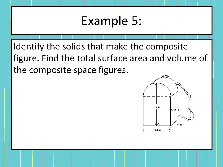 Example 5: Identify the solids that make the composite figure. Find the total surface Example 5: Identify the solids that make the composite figure. Find the total surface
