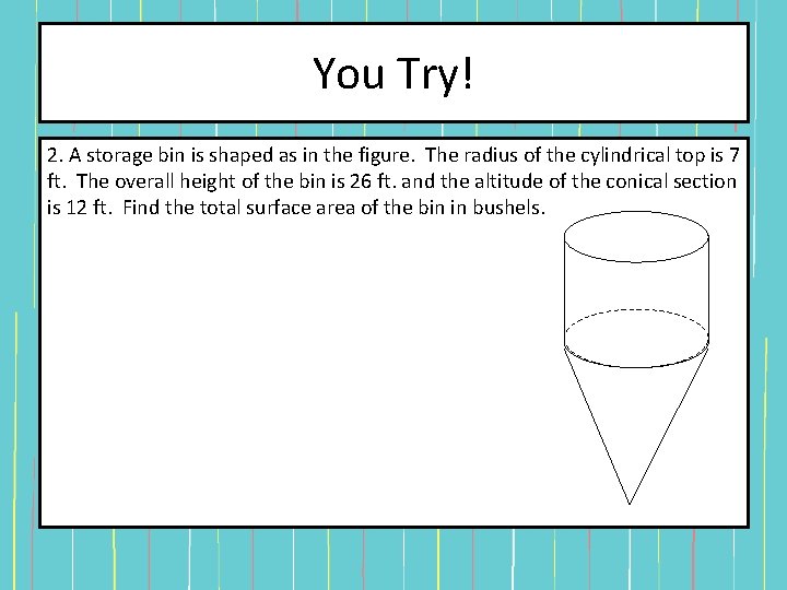 You Try! 2. A storage bin is shaped as in the figure. The radius You Try! 2. A storage bin is shaped as in the figure. The radius