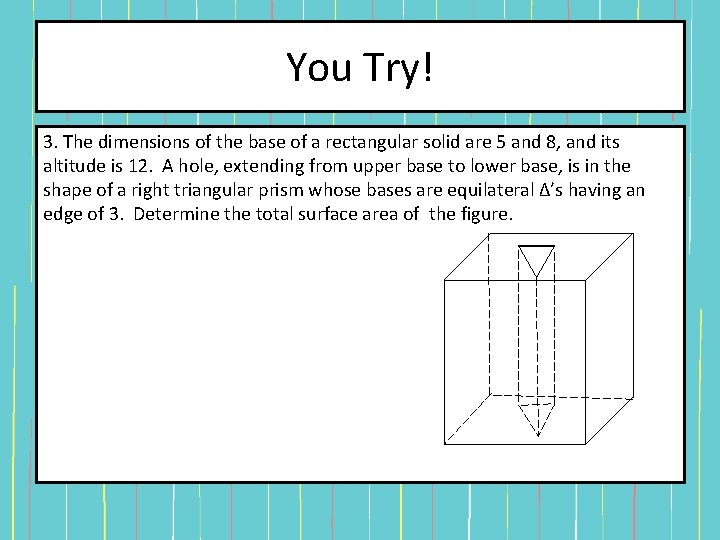You Try! 3. The dimensions of the base of a rectangular solid are 5 You Try! 3. The dimensions of the base of a rectangular solid are 5