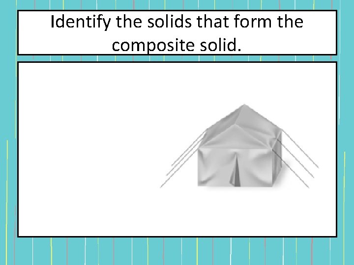 Identify the solids that form the composite solid. Identify the solids that form the composite solid.