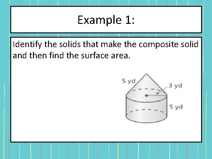 Example 1: Identify the solids that make the composite solid and then find the Example 1: Identify the solids that make the composite solid and then find the