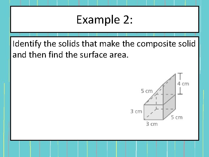 Example 2: Identify the solids that make the composite solid and then find the Example 2: Identify the solids that make the composite solid and then find the