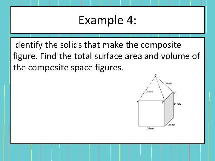Example 4: Identify the solids that make the composite figure. Find the total surface Example 4: Identify the solids that make the composite figure. Find the total surface