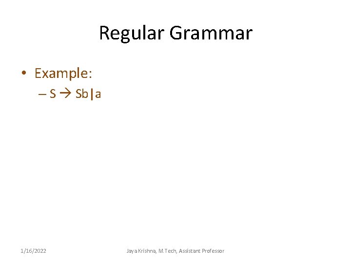 Regular Grammar • Example: – S Sb|a 1/16/2022 Jaya Krishna, M. Tech, Assistant Professor