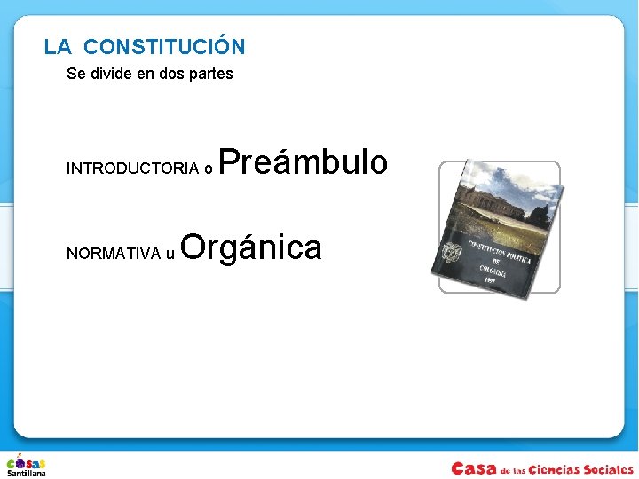 LA CONSTITUCIÓN Se divide en dos partes INTRODUCTORIA o NORMATIVA u Preámbulo Orgánica 