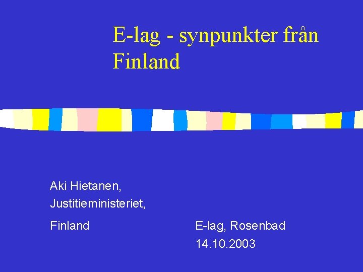 E-lag - synpunkter från Finland Aki Hietanen, Justitieministeriet, Finland E-lag, Rosenbad 14. 10. 2003