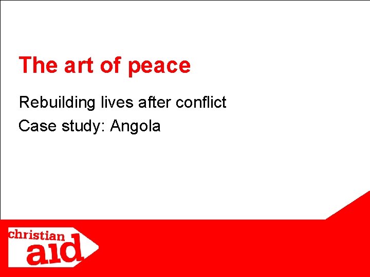 The art of peace Rebuilding lives after conflict Case study: Angola 1 