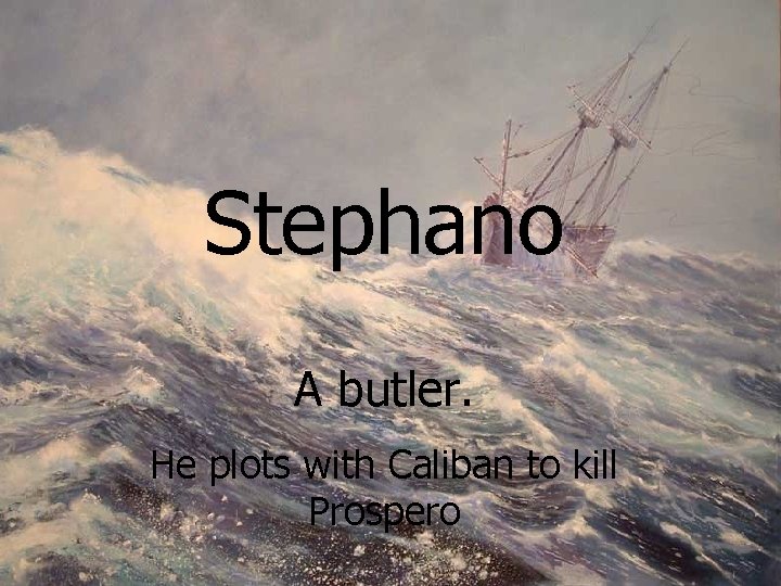 Stephano A butler. He plots with Caliban to kill Prospero 