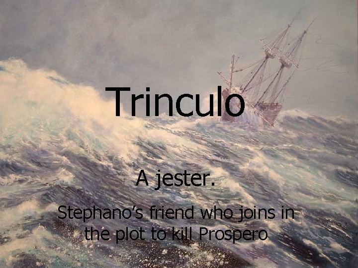 Trinculo A jester. Stephano’s friend who joins in the plot to kill Prospero 