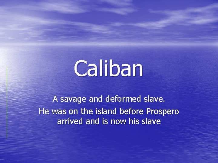 Caliban A savage and deformed slave. He was on the island before Prospero arrived