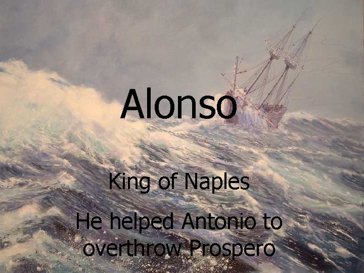 Alonso King of Naples He helped Antonio to overthrow Prospero 