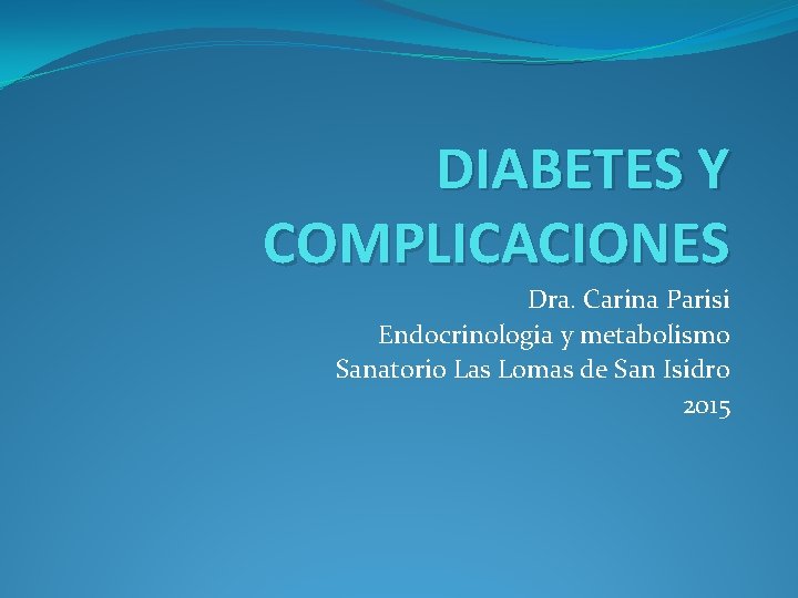 DIABETES Y COMPLICACIONES Dra. Carina Parisi Endocrinologia y metabolismo Sanatorio Las Lomas de San