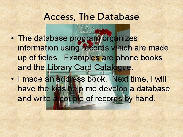 Access, The Database • The database program organizes information using records which are made