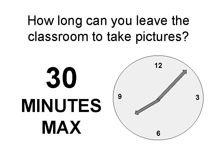 How long can you leave the classroom to take pictures? 30 MINUTES MAX 12