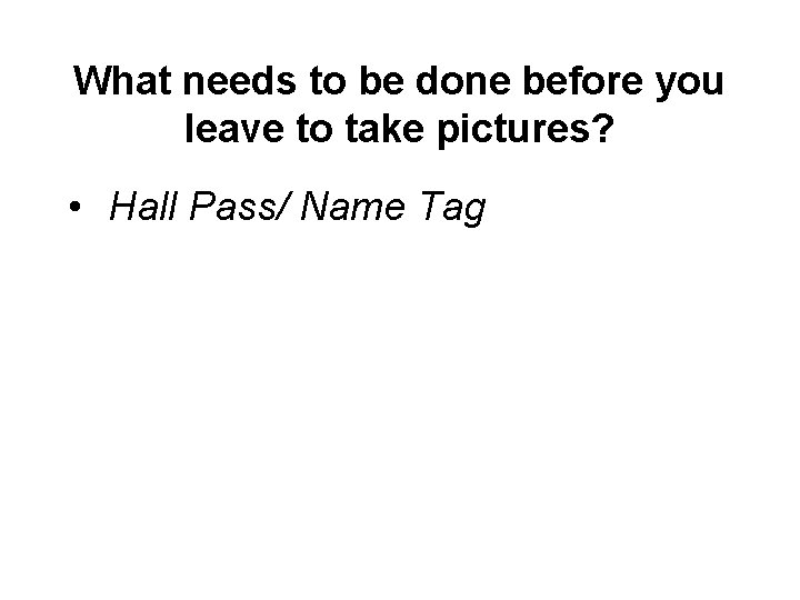 What needs to be done before you leave to take pictures? • Hall Pass/