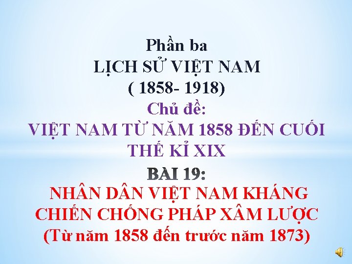 Phần ba LỊCH SỬ VIỆT NAM ( 1858 - 1918) Chủ đề: VIỆT NAM