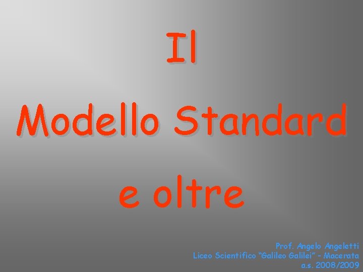 Il Modello Standard e oltre Prof. Angelo Angeletti Liceo Scientifico “Galileo Galilei” - Macerata