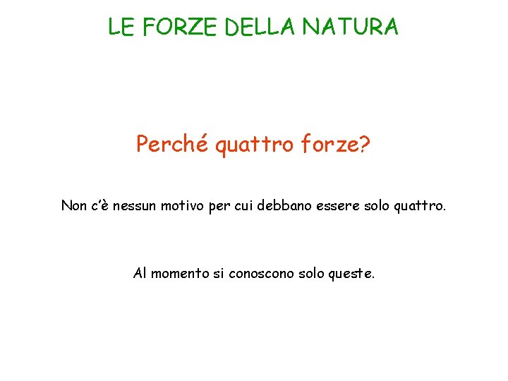 LE FORZE DELLA NATURA Perché quattro forze? Non c’è nessun motivo per cui debbano