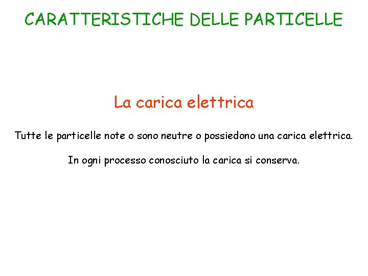 CARATTERISTICHE DELLE PARTICELLE La carica elettrica Tutte le particelle note o sono neutre o