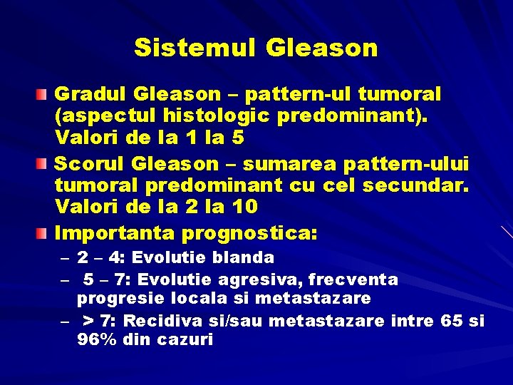 Sistemul Gleason Gradul Gleason – pattern-ul tumoral (aspectul histologic predominant). Valori de la 1 Sistemul Gleason Gradul Gleason – pattern-ul tumoral (aspectul histologic predominant). Valori de la 1