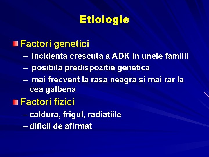 Etiologie Factori genetici – incidenta crescuta a ADK in unele familii – posibila predispozitie Etiologie Factori genetici – incidenta crescuta a ADK in unele familii – posibila predispozitie