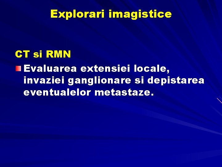 Explorari imagistice CT si RMN Evaluarea extensiei locale, invaziei ganglionare si depistarea eventualelor metastaze. Explorari imagistice CT si RMN Evaluarea extensiei locale, invaziei ganglionare si depistarea eventualelor metastaze.