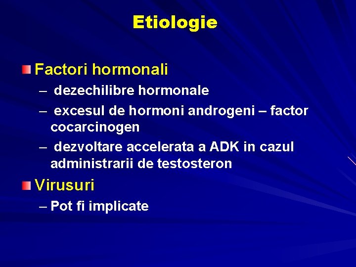 Etiologie Factori hormonali – dezechilibre hormonale – excesul de hormoni androgeni – factor cocarcinogen Etiologie Factori hormonali – dezechilibre hormonale – excesul de hormoni androgeni – factor cocarcinogen